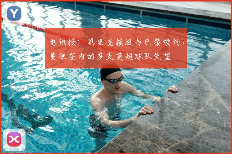 电讯报：恩里克接近与巴黎续约，曼联在内的多支英超球队失望